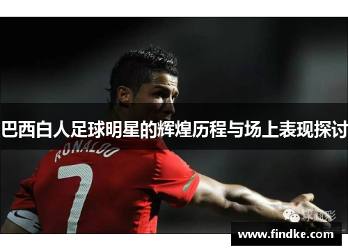巴西白人足球明星的辉煌历程与场上表现探讨