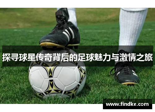 探寻球星传奇背后的足球魅力与激情之旅