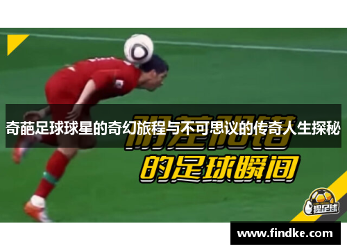 奇葩足球球星的奇幻旅程与不可思议的传奇人生探秘