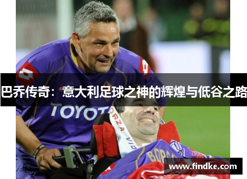 巴乔传奇：意大利足球之神的辉煌与低谷之路