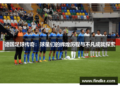 德国足球传奇：球星们的辉煌历程与不凡成就探索