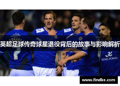 英超足球传奇球星退役背后的故事与影响解析