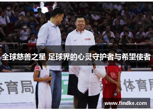 全球慈善之星 足球界的心灵守护者与希望使者