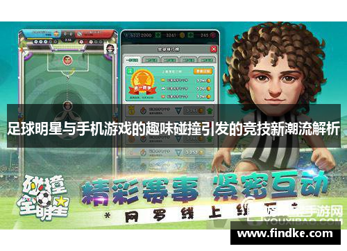 足球明星与手机游戏的趣味碰撞引发的竞技新潮流解析
