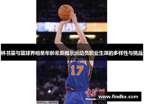 林书豪与篮球界明星年龄差距揭示运动员职业生涯的多样性与挑战