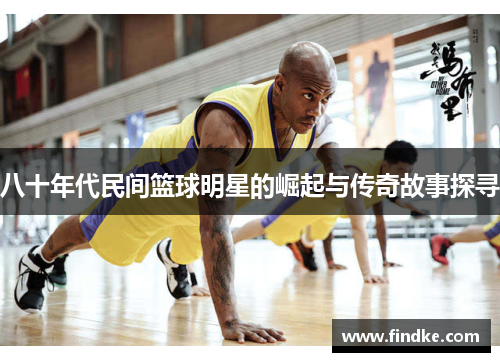 八十年代民间篮球明星的崛起与传奇故事探寻