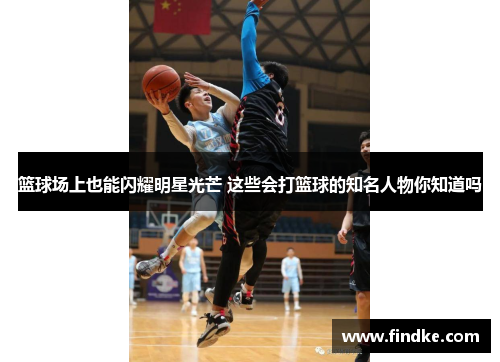 篮球场上也能闪耀明星光芒 这些会打篮球的知名人物你知道吗