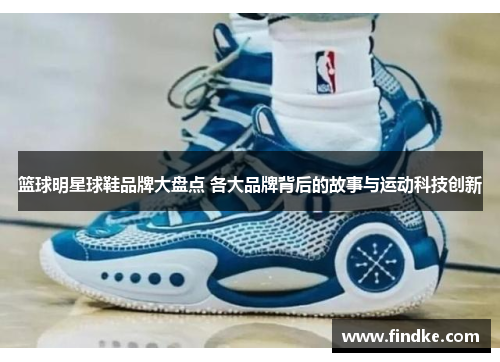 篮球明星球鞋品牌大盘点 各大品牌背后的故事与运动科技创新