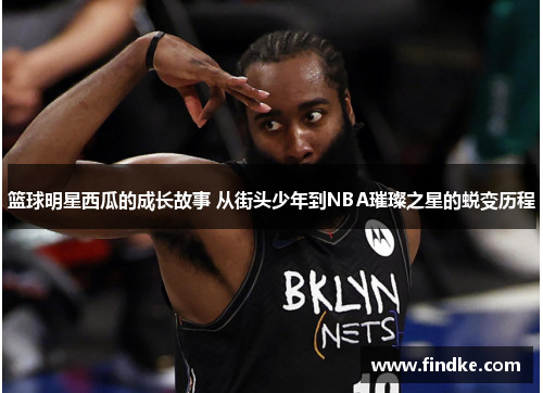 篮球明星西瓜的成长故事 从街头少年到NBA璀璨之星的蜕变历程