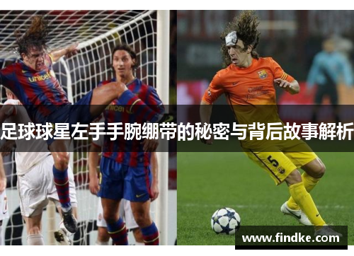 足球球星左手手腕绷带的秘密与背后故事解析