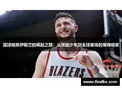 篮球明星伊斯兰的崛起之路：从贫困少年到全球赛场的璀璨明星