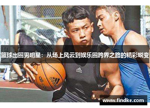 篮球出圈男明星：从场上风云到娱乐圈跨界之路的精彩蜕变