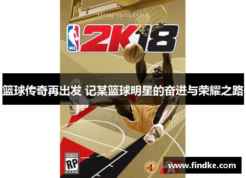 篮球传奇再出发 记某篮球明星的奋进与荣耀之路