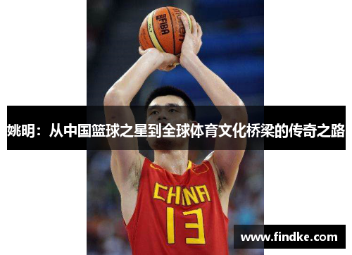 姚明：从中国篮球之星到全球体育文化桥梁的传奇之路