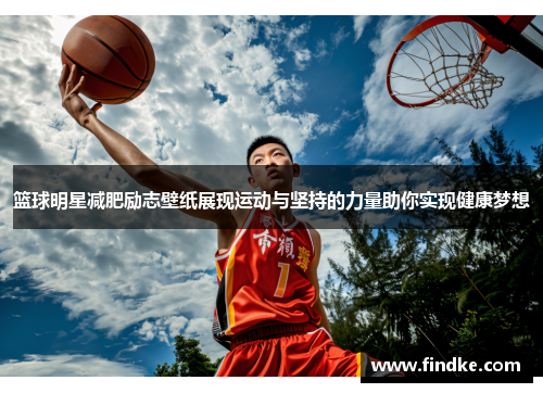 篮球明星减肥励志壁纸展现运动与坚持的力量助你实现健康梦想