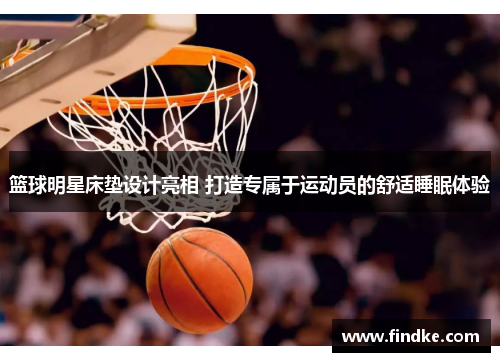 篮球明星床垫设计亮相 打造专属于运动员的舒适睡眠体验