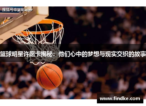 篮球明星许愿卡揭秘：他们心中的梦想与现实交织的故事