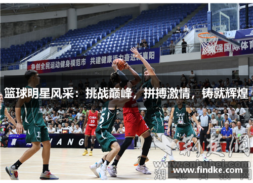篮球明星风采：挑战巅峰，拼搏激情，铸就辉煌