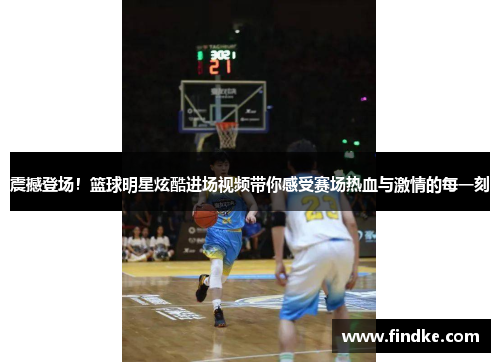 震撼登场！篮球明星炫酷进场视频带你感受赛场热血与激情的每一刻