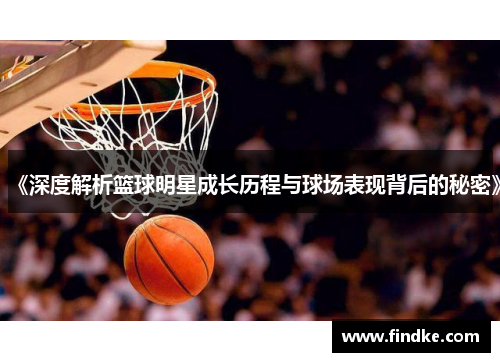 《深度解析篮球明星成长历程与球场表现背后的秘密》